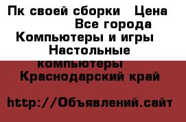 Пк своей сборки › Цена ­ 79 999 - Все города Компьютеры и игры » Настольные компьютеры   . Краснодарский край